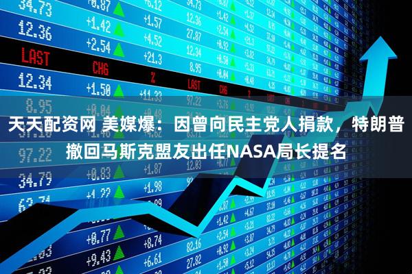 天天配资网 美媒爆：因曾向民主党人捐款，特朗普撤回马斯克盟友出任NASA局长提名