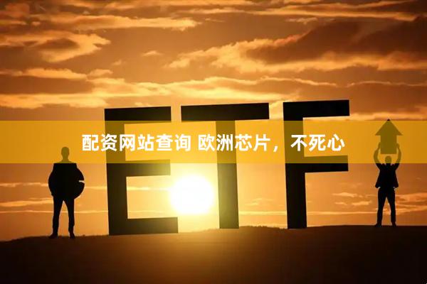 配资网站查询 欧洲芯片，不死心