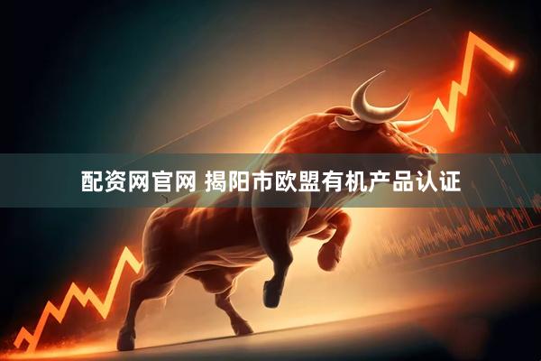 配资网官网 揭阳市欧盟有机产品认证