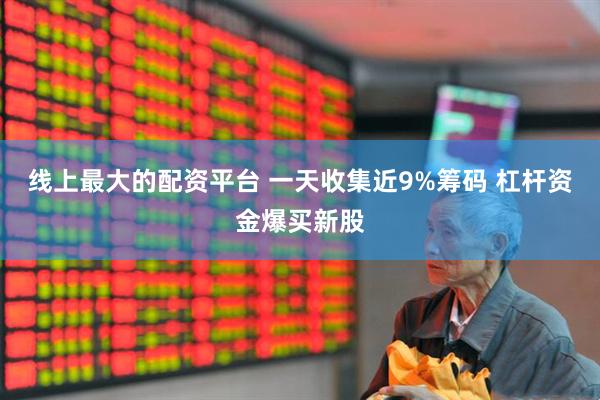 线上最大的配资平台 一天收集近9%筹码 杠杆资金爆买新股
