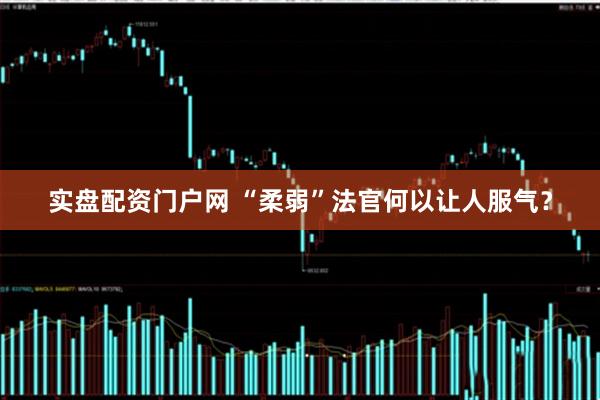 实盘配资门户网 “柔弱”法官何以让人服气？