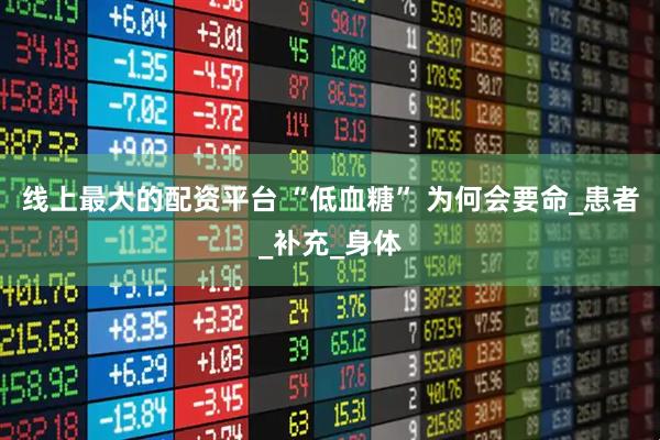 线上最大的配资平台 “低血糖” 为何会要命_患者_补充_身体