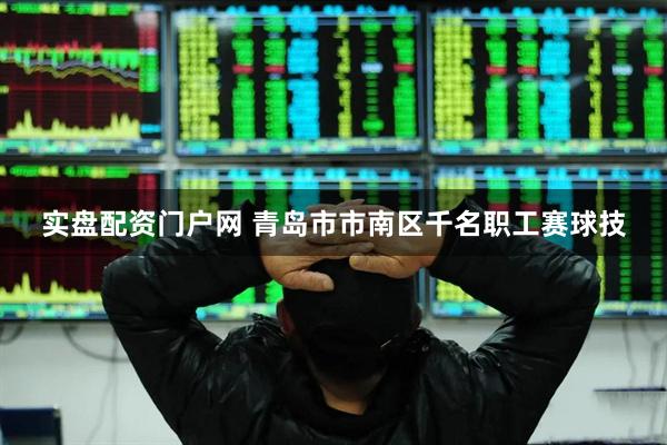实盘配资门户网 青岛市市南区千名职工赛球技