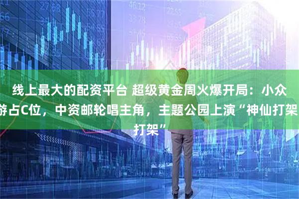 线上最大的配资平台 超级黄金周火爆开局：小众游占C位，中资邮轮唱主角，主题公园上演“神仙打架”