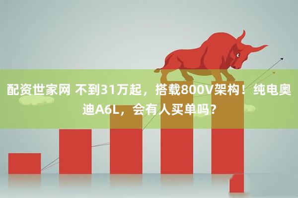 配资世家网 不到31万起，搭载800V架构！纯电奥迪A6L，会有人买单吗？